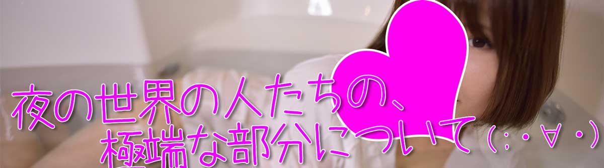 夜の世界の人たちは、上手に扱えるものの範囲が極端でもあります(;・∀・)　だからこそ、夜に居るんですけどね(-一一)